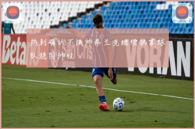 热刺确认不换帅弗兰克继续执掌球队稳固帅位