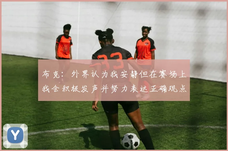 布克：外界认为我安静但在赛场上我会积极发声并努力表达正确观点