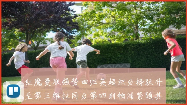 红魔曼联强势回归英超积分榜跃升至第三维拉同分第四利物浦紧随其后第五