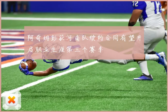 阿奇姆彭获河南队续约合同有望开启职业生涯第三个赛季