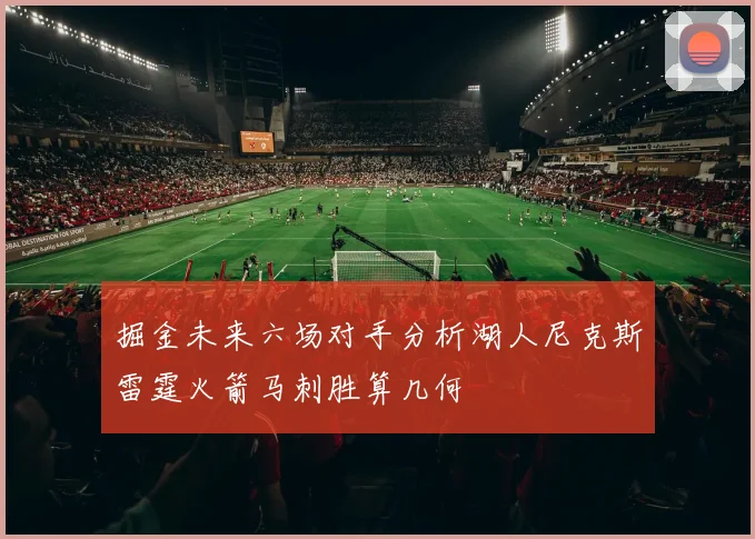 掘金未来六场对手分析湖人尼克斯雷霆火箭马刺胜算几何