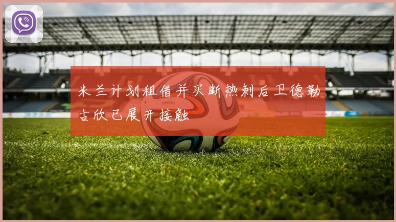 米兰计划租借并买断热刺后卫德勒古欣已展开接触