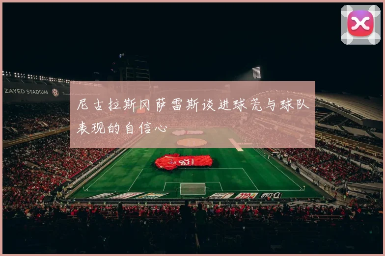尼古拉斯冈萨雷斯谈进球荒与球队表现的自信心