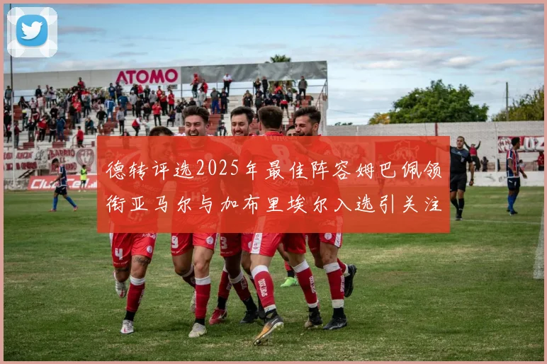 德转评选2025年最佳阵容姆巴佩领衔亚马尔与加布里埃尔入选引关注