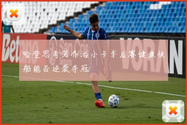 哈登思考若乔治小卡季后赛健康快船能否逆袭夺冠
