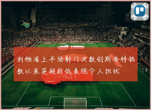 利物浦上半场射门次数创斯洛特执教以来英超新低表现令人担忧