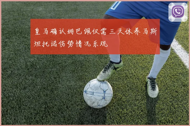皇马确认姆巴佩仅需三天休养马斯坦托诺伤势情况乐观