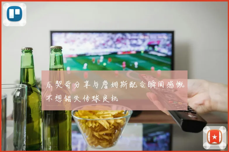 东契奇分享与詹姆斯配合瞬间感慨不想错失传球良机