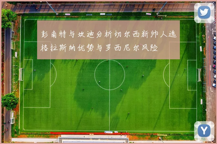 彭南特与坎迪分析切尔西新帅人选格拉斯纳优势与罗西尼尔风险