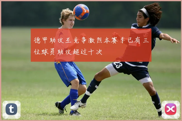 德甲助攻王竞争激烈本赛季已有三位球员助攻超过十次