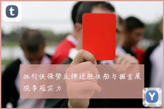 独行侠强势反弹连胜快船与掘金展现争冠实力