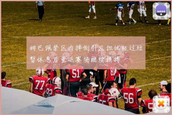 姆巴佩禁区内摔倒引发担忧经过短暂休息后重返赛场继续拼搏