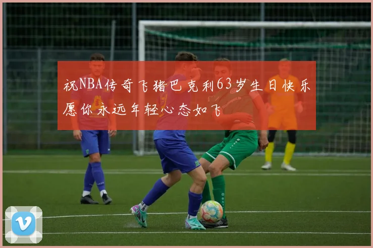 祝NBA传奇飞猪巴克利63岁生日快乐愿你永远年轻心态如飞