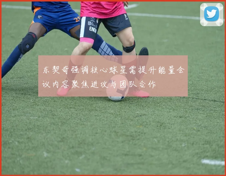东契奇强调核心球星需提升能量会议内容聚焦进攻与团队合作